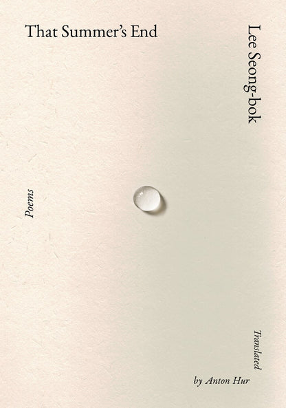 A minimalist book cover for [Korea Society Event] That Summer’s End by Lee Song-Bok, available from Yu & Me Books, features a single water droplet on textured beige paper—an image evoking the quiet contemplation found in Seon Buddhism. The cover displays the title “THAT SUMMER’S END,” along with “Poems,” “South Korean poet Lee Song-Bok,” and “Translated by Anton Hur.”.