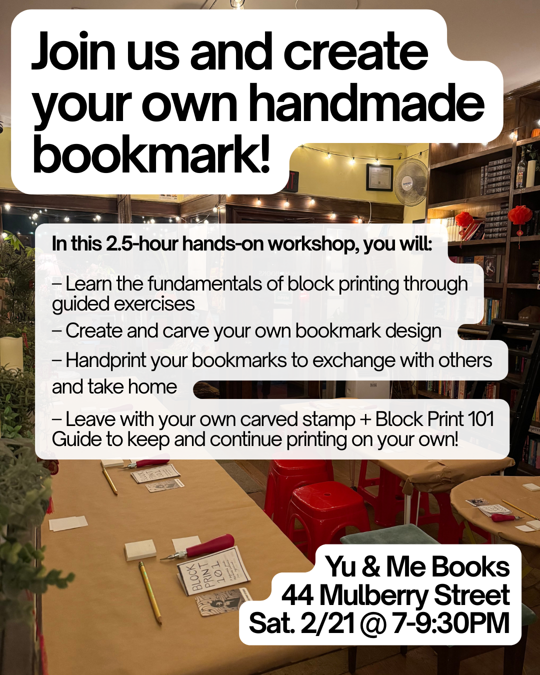 Join us at Yu & Me Books on 2/21, 7–9:30 PM for the Beginner's Block Printing Workshop with Kintsugi Print Studio—learn block printing basics and make your own bookmark, all art supplies included!.